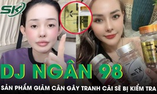 Bộ Y tế đề nghị TP HCM và Hà Nội lấy mẫu kiểm nghiệm sản phẩm giảm cân do DJ Ngân 98 quảng cáo
