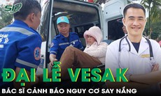 Gần 300 ca cấp cứu tại Đại lễ Vesak, bác sĩ cảnh báo nguy cơ say nắng và cách phòng tránh 