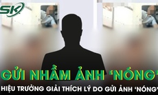 Hiệu trưởng giải thích lý do ‘trượt tay’ gửi nhầm ảnh ‘nhạy cảm’ vào nhóm Zalo của trường