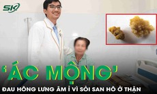 Giải thoát người phụ nữ khỏi 'ác mộng' đau hông lưng âm ỉ vì sỏi san hô ở thận