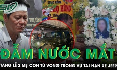Đẫm nước mắt tang lễ 2 mẹ con tử vong trong vụ tai nạn xe Jeep: Nỗi đau chồng chất nỗi đau