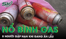 Bình gas mini phát nổ khiến 8 người gặp nạn 