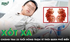 Xót xa chàng trai 23 tuổi hỏng thận vì thói quen phổ biến của giới trẻ 