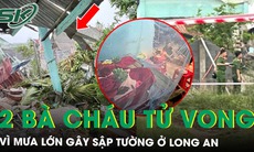 Mưa dông lớn gây sập tường, đè chết 2 bà cháu ở Long An, người con dâu nguy kịch