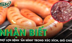 Nhận biết thịt lợn bệnh 'ẩn mình' trong xúc xích, giò chả