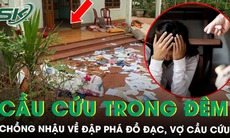 Nhậu về vợ không mở cửa, chồng đập phá đồ đạc, vợ hoảng loạn cầu cứu trong đêm
