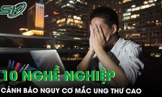 Cảnh báo nghề nghiệp có nguy cơ ung thư cao mà nhiều người không ngờ đến