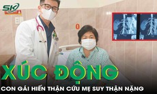 Con gái hiến thận cứu mẹ, hành trình hồi sinh đầy xúc động 
