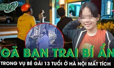 Vụ bé gái 13 tuổi ở Hà Nội mất tích nhiều ngày: Hé lộ về gã bạn trai bí ẩn, tài xế kể chi tiết ‘lạ’