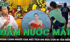 Xót xa hoàn cảnh đặc biệt của người cha mất tích khi đưa con đi tắm biển ở Hòn Gai