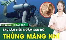 Bản tin Y tế 29/7: Lặn biển ngắm san hô, người phụ nữ thủng màng nhĩ