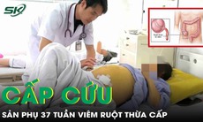 Cấp cứu kịp thời sản phụ 37 tuần bị viêm ruột thừa cấp