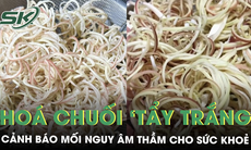 Vụ 3 cơ sở ngâm hoa chuối với hóa chất: Chuyên gia cảnh báo mối nguy âm thầm cho sức khoẻ