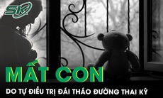 Tự điều trị đái tháo đường thai kỳ, thai phụ mất con trong tiếc nuối