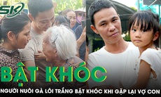 Người nuôi gà lôi trắng bị tuyên phạt 6 năm tù bật khóc khi gặp lại vợ con và lời tâm sự đầy xúc động