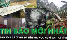Bão số 5 đã ở ven bờ biển khu vực Nghệ An - Hà Tĩnh, khuyến cáo người dân không ra đường