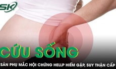 Cứu sống sản phụ mắc hội chứng HELLP hiếm gặp, suy thận cấp