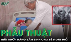 Phẫu thuật trả lại bước đi vững chãi cho bé gái 5 tuổi bị trật khớp háng bẩm sinh