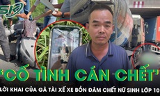 Gã tài xế xe bồn đâm chết nữ sinh lớp 10, khai ‘cố ý kéo lê để nạn nhân chết luôn, không phải đền bù tiền’