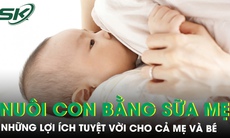 Nuôi con bằng sữa mẹ: Những lợi ích tuyệt vời cho cả mẹ và bé
