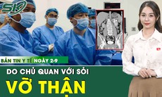Bản Tin Y Tế 2/9: Cấp cứu người đàn ông vỡ bể thận do chủ quan với sỏi 