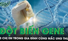 3 chị em cùng mắc ung thư do đột biến gene di truyền