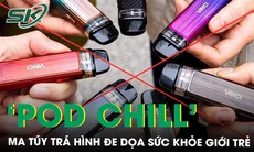 ‘Pod Chill’ - ma túy trá hình trong thuốc lá điện tử đe dọa sức khỏe giới trẻ