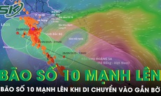 Bão số 10 mạnh lên khi di chuyển vào gần bờ, gây tác động đa thiên tai, những tỉnh nào có mưa lớn?