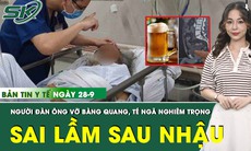 Bản tin Y tế 28/9: Sai lầm sau uống bia, người đàn ông vỡ bàng quang, trượt ngã trong nhà vệ sinh
