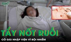 Tẩy nốt ruồi tại cơ sở thẩm mỹ chui, cô gái nhập viện vì bội nhiễm, đau nhức dữ dội