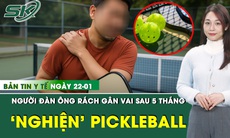Bản tin Y tế 22/1: Người đàn ông rách gân vai sau 5 tháng chơi pickleball