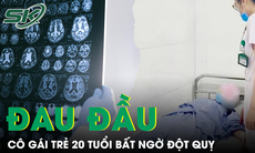 Cô gái 20 tuổi đột quỵ sau 2 ngày đau đầu dữ dội 