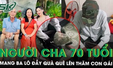 Xúc động chiếc ba lô đầy rau, trứng của người cha 70 tuổi lên thăm con gái lấy chồng xa