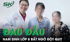 Nam sinh lớp 8 bất ngờ đột quỵ giữa giờ học