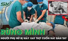 Người phụ nữ phải cắt cụt 4 ngón tay vì bị máy xay thịt cuốn nát