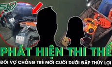 Phát hiện thi thể đôi vợ chồng trẻ mới cưới vài tháng dưới đập thủy lợi, đau lòng nguyên nhân tử vong