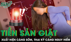 Tiền sản giật xuất hiện càng sớm, thai kỳ càng nguy hiểm