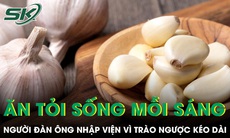 Ăn tỏi sống mỗi sáng để 'dưỡng' dạ dày, người đàn ông nhập viện vì trào ngược kéo dài