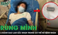 Rùng mình cảnh bác sĩ lấy ra 6 mảnh dao lam sắc nhọn từ cơ thể nữ bệnh nhân