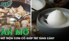 Thực hư việc ăn mỡ trộn cơm để trẻ tăng cân