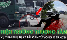 Xót xa thai phụ bị xe tải cán tử vong ở TPHCM: Nạn nhân vừa nghỉ làm, chuẩn bị về quê sinh con