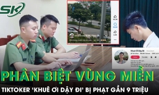 Đăng clip phân biệt vùng miền, TikToker 'Khuê Ơi Dậy Đi' bị phạt gần 9 triệu đồng