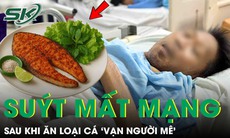 Người đàn ông 48 tuổi suýt mất mạng sau khi ăn loại cá ‘vạn người mê’