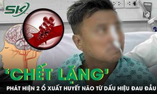 Đau đầu tưởng say nắng, người đàn ông 50 tuổi 'chết lặng' phát hiện 2 ổ xuất huyết não