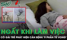 Ngất trong giờ làm việc, cô gái trẻ phát hiện căn bệnh nguy hiểm '9 phần tử vong'