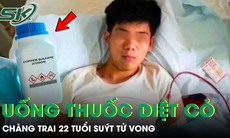 Chàng trai 22 tuổi suýt tử vong vì uống nhầm thuốc diệt cỏ
