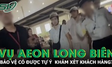 Vụ khách hàng bị tố trộm đồ ở Aeon Long Biên: Bảo vệ có được tự ý khám xét khách không?