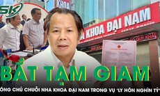 Bắt tạm giam ông chủ chuỗi Nha khoa thẩm mỹ Đại Nam trong vụ ‘ly hôn nghìn tỷ’ ở TPHCM