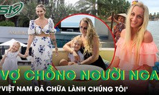 4 năm sống ở Việt Nam, vợ chồng người Nga xúc động vì sự tử tế của hàng xóm: ‘Việt Nam đã chữa lành chúng tôi’