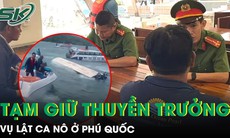 Vụ lật ca nô ở Phú Quốc: Khởi tố vụ án hình sự, tạm giữ thuyền trưởng